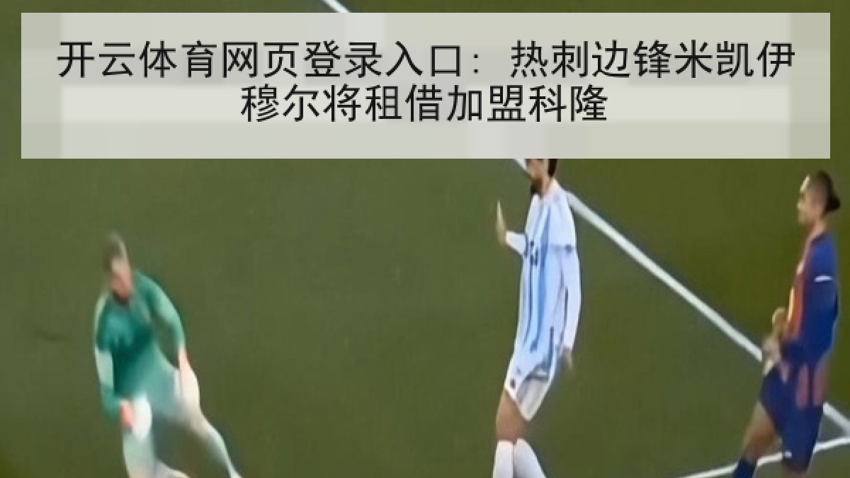 开云体育网页登录入口: 热刺边锋米凯伊穆尔将租借加盟科隆
