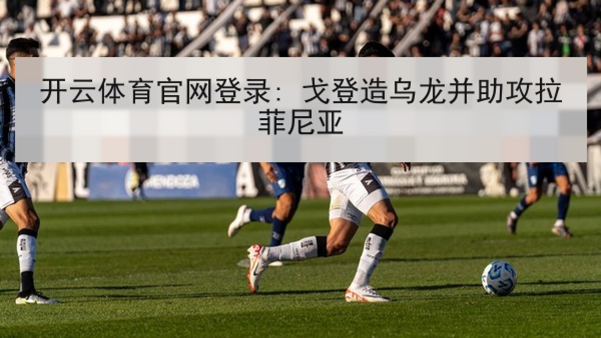开云体育官网登录: 戈登造乌龙并助攻拉菲尼亚