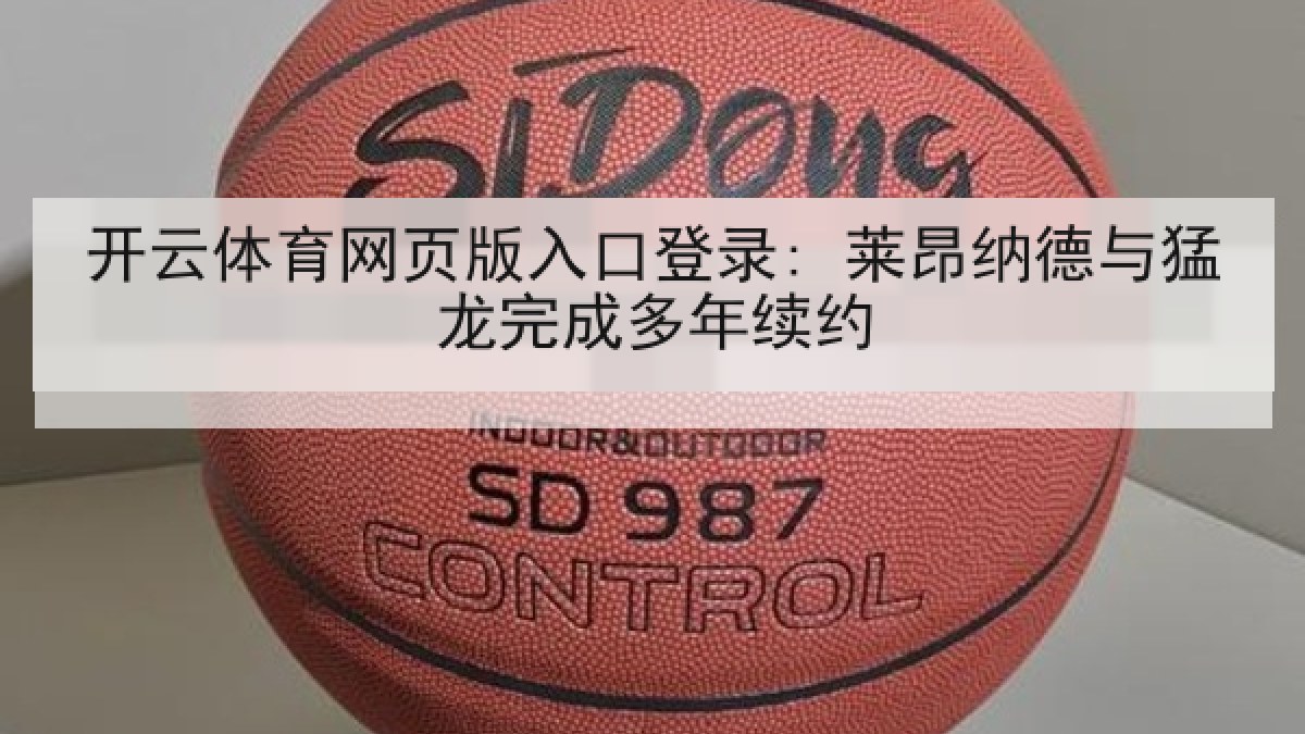 开云体育网页版入口登录: 莱昂纳德与猛龙完成多年续约