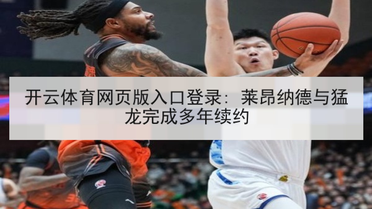 开云体育网页版入口登录: 莱昂纳德与猛龙完成多年续约